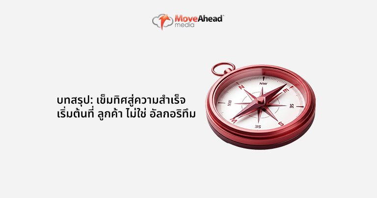 บทสรุป: เข็มทิศสู่ความสำเร็จ เริ่มต้นที่ลูกค้า ไม่ใช่ อัลกอริทึม